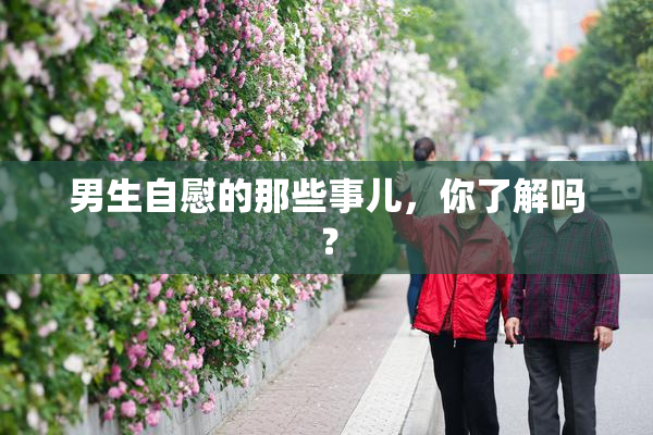 男生自慰的那些事儿，你了解吗？
