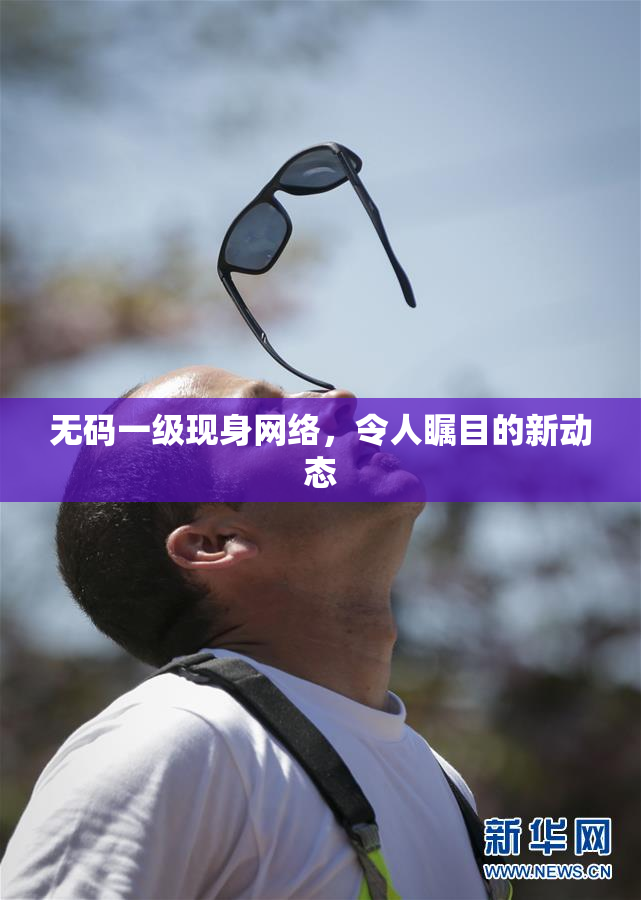 无码一级现身网络，令人瞩目的新动态