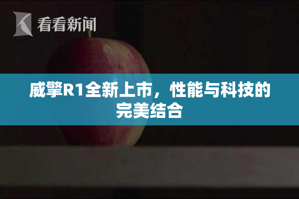 威擎R1全新上市，性能与科技的完美结合