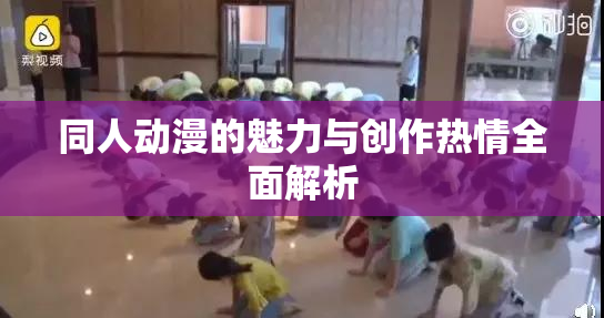 同人动漫的魅力与创作热情全面解析