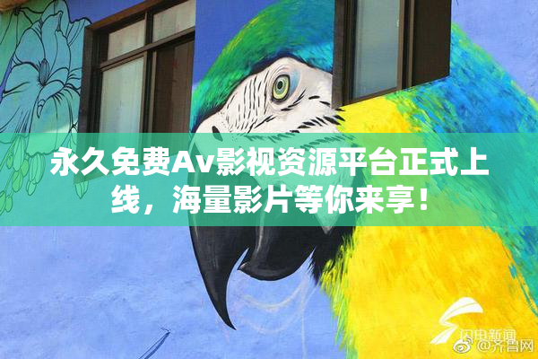 永久免费Av影视资源平台正式上线，海量影片等你来享！