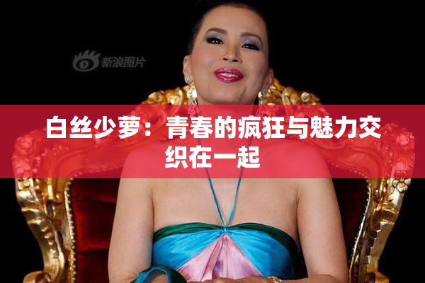 白丝少萝：青春的疯狂与魅力交织在一起