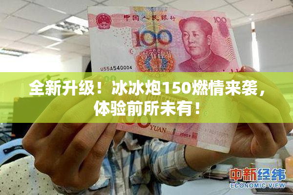 全新升级！冰冰炮150燃情来袭，体验前所未有！