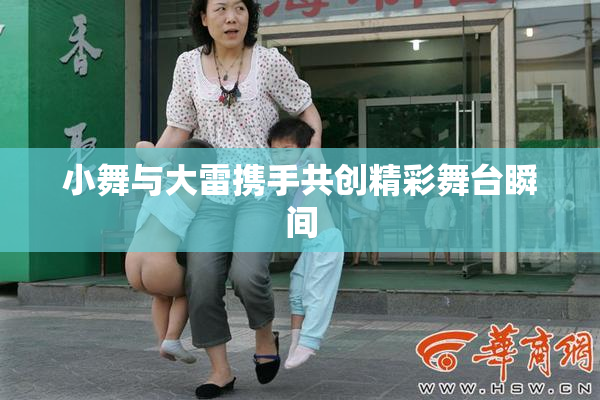 小舞与大雷携手共创精彩舞台瞬间