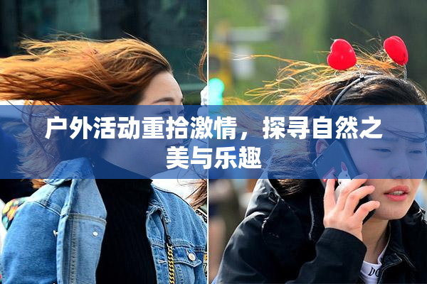 户外活动重拾激情，探寻自然之美与乐趣