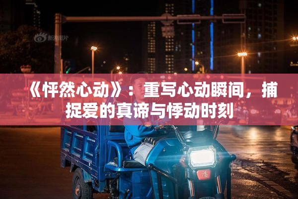 《怦然心动》：重写心动瞬间，捕捉爱的真谛与悸动时刻