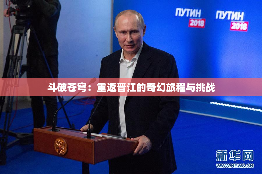 斗破苍穹：重返晋江的奇幻旅程与挑战