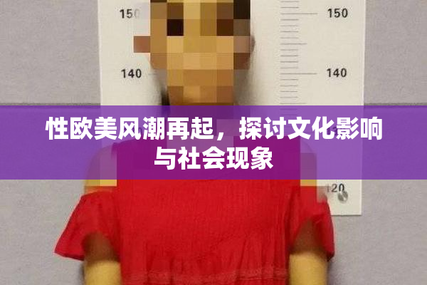 性欧美风潮再起，探讨文化影响与社会现象