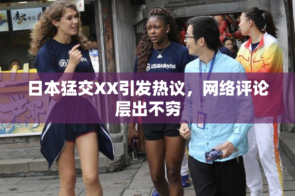 日本猛交XX引发热议，网络评论层出不穷