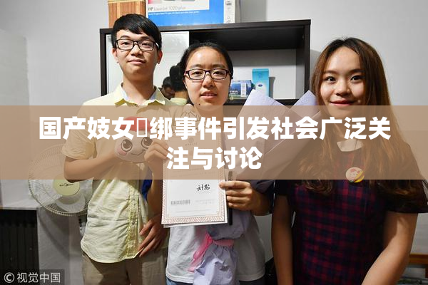 国产妓女梱绑事件引发社会广泛关注与讨论