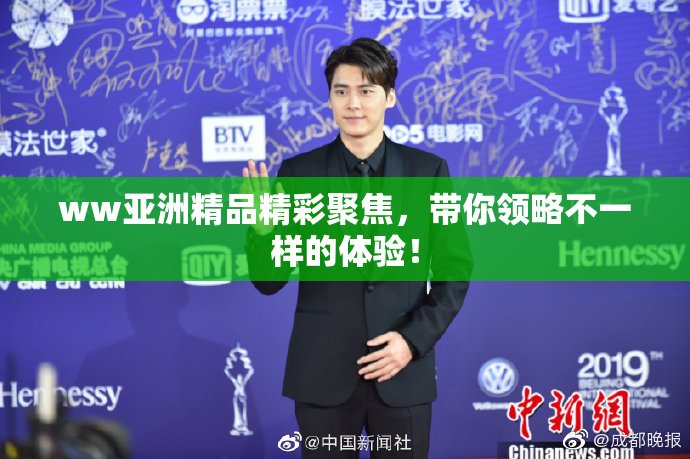 ww亚洲精品精彩聚焦，带你领略不一样的体验！