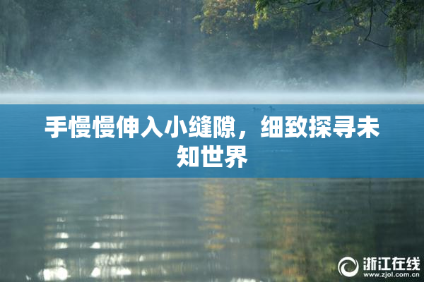 手慢慢伸入小缝隙，细致探寻未知世界