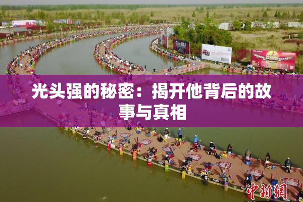 光头强的秘密：揭开他背后的故事与真相