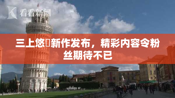 三上悠亜新作发布，精彩内容令粉丝期待不已