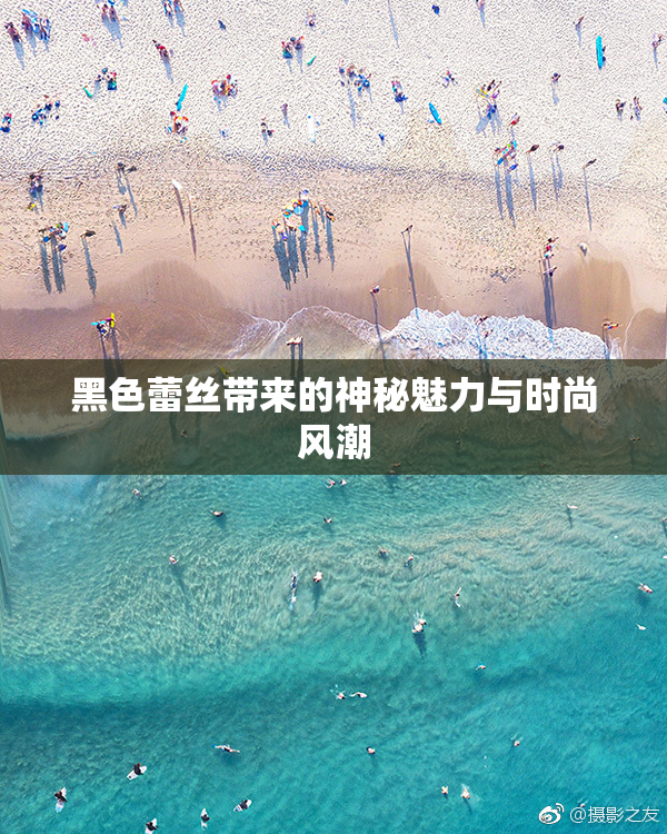 黑色蕾丝带来的神秘魅力与时尚风潮