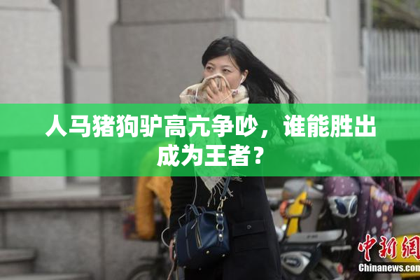 人马猪狗驴高亢争吵，谁能胜出成为王者？
