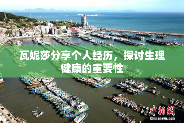 瓦妮莎分享个人经历，探讨生理健康的重要性