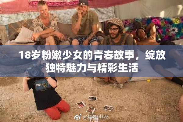 18岁粉嫩少女的青春故事，绽放独特魅力与精彩生活