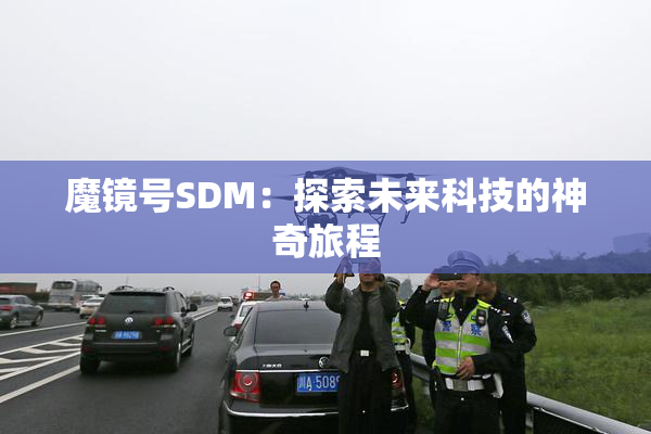 魔镜号SDM：探索未来科技的神奇旅程
