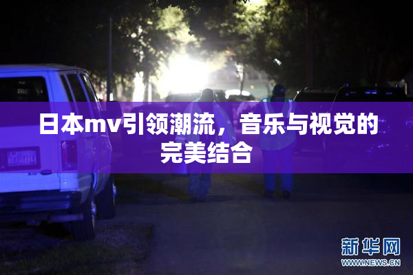 日本mv引领潮流，音乐与视觉的完美结合