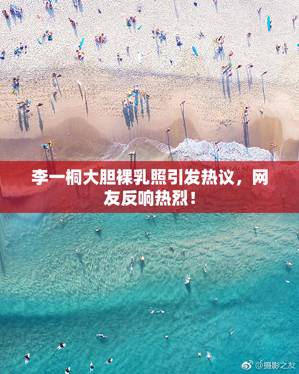 李一桐大胆裸乳照引发热议，网友反响热烈！