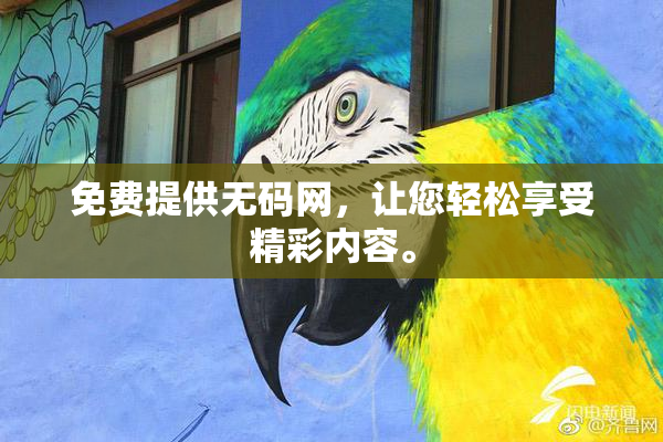 免费提供无码网，让您轻松享受精彩内容。