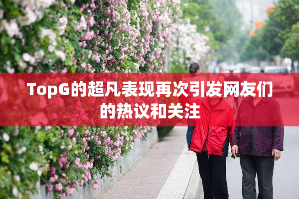 TopG的超凡表现再次引发网友们的热议和关注