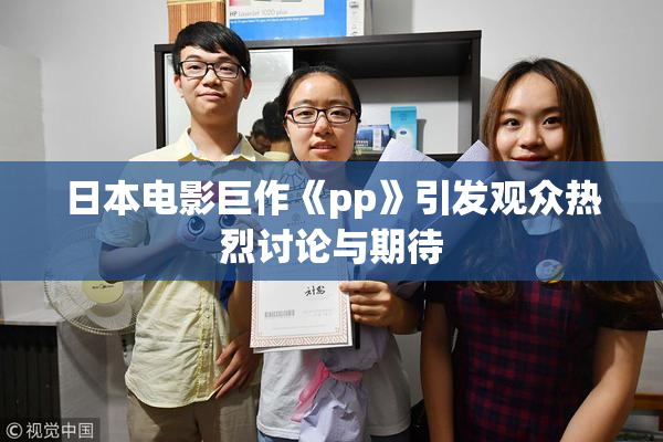 日本电影巨作《pp》引发观众热烈讨论与期待