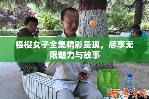 樱樱女子全集精彩呈现，尽享无限魅力与故事