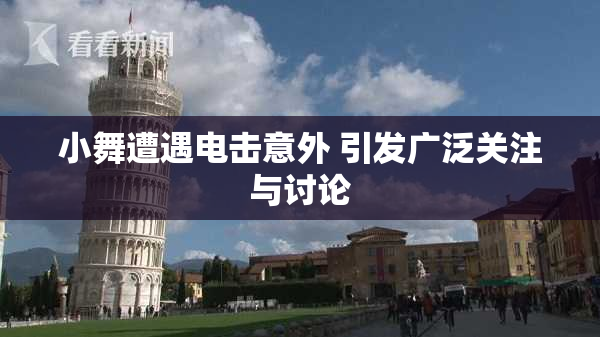 小舞遭遇电击意外 引发广泛关注与讨论