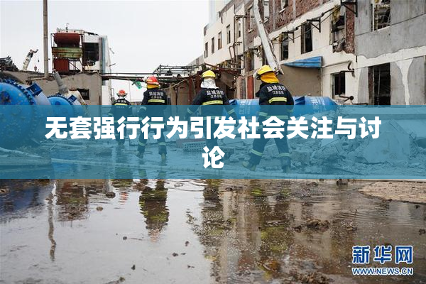 无套强行行为引发社会关注与讨论