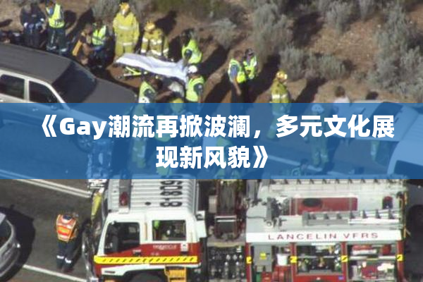 《Gay潮流再掀波澜，多元文化展现新风貌》