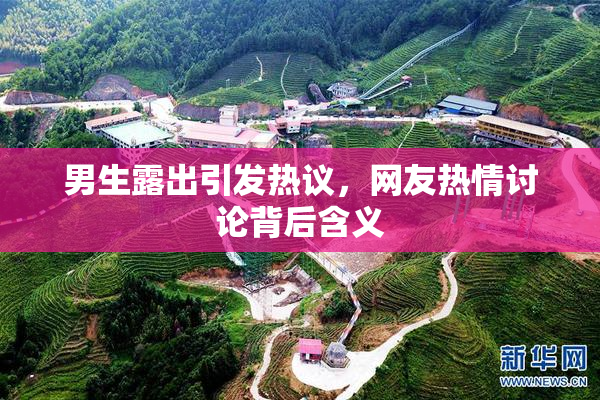 男生露出引发热议，网友热情讨论背后含义