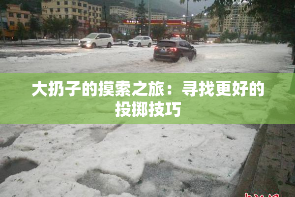 大扔子的摸索之旅：寻找更好的投掷技巧
