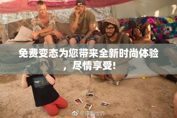 免费变态为您带来全新时尚体验，尽情享受!