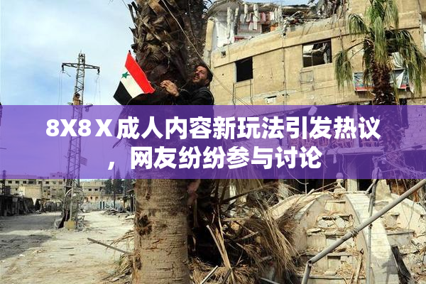 8X8Ⅹ成人内容新玩法引发热议，网友纷纷参与讨论