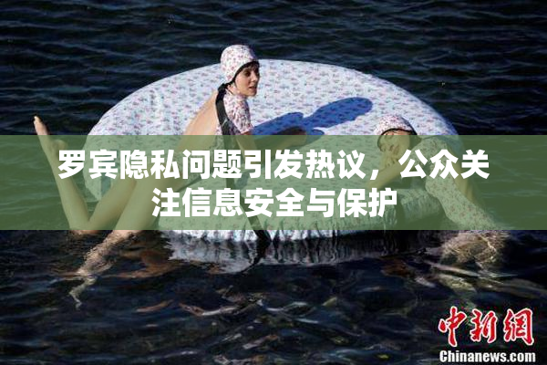 罗宾隐私问题引发热议，公众关注信息安全与保护