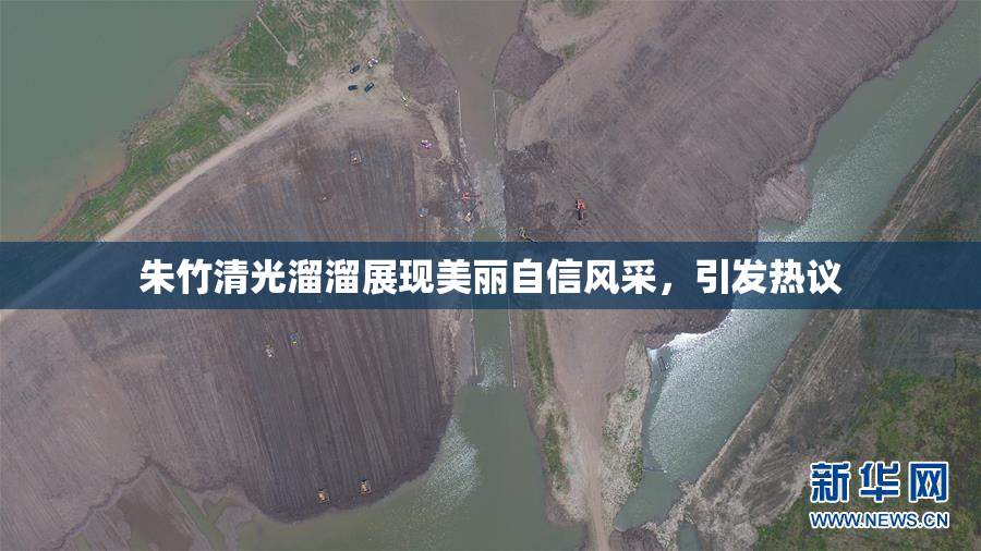 朱竹清光溜溜展现美丽自信风采，引发热议