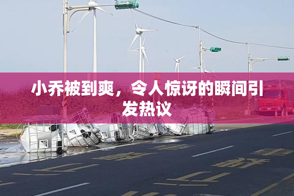 小乔被到爽，令人惊讶的瞬间引发热议
