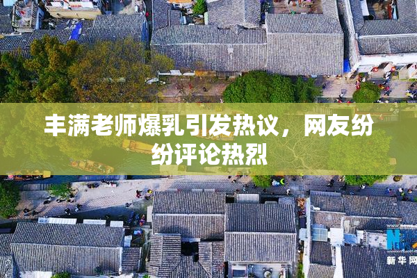丰满老师爆乳引发热议，网友纷纷评论热烈