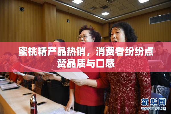 蜜桃精产品热销，消费者纷纷点赞品质与口感