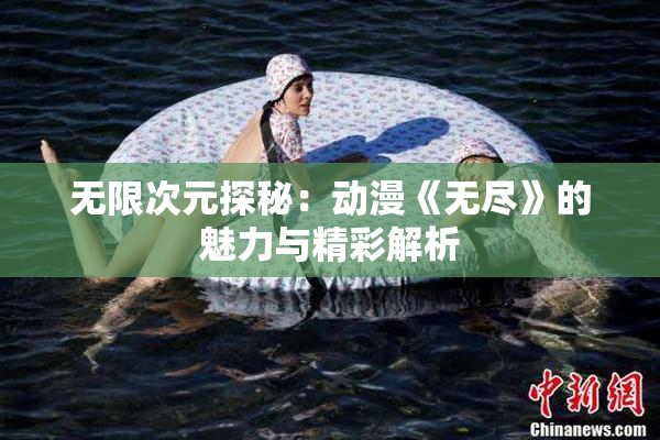 无限次元探秘：动漫《无尽》的魅力与精彩解析