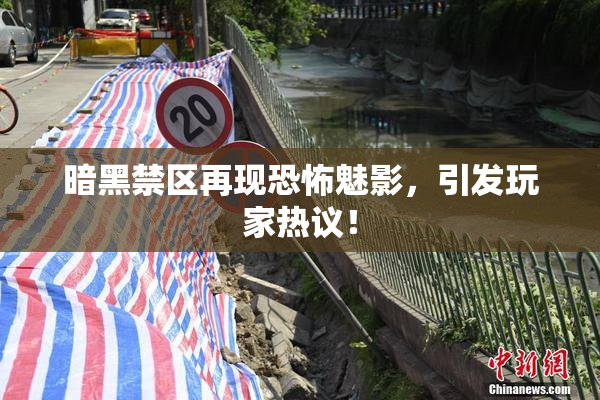 暗黑禁区再现恐怖魅影，引发玩家热议！