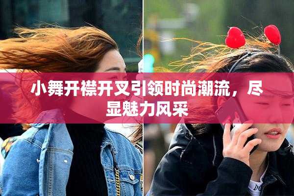 小舞开襟开叉引领时尚潮流，尽显魅力风采