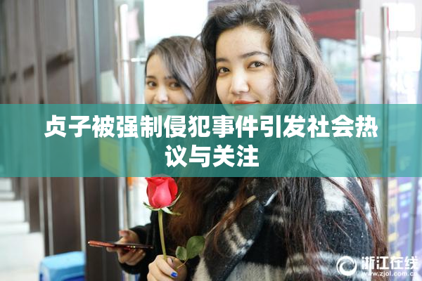 贞子被强制侵犯事件引发社会热议与关注