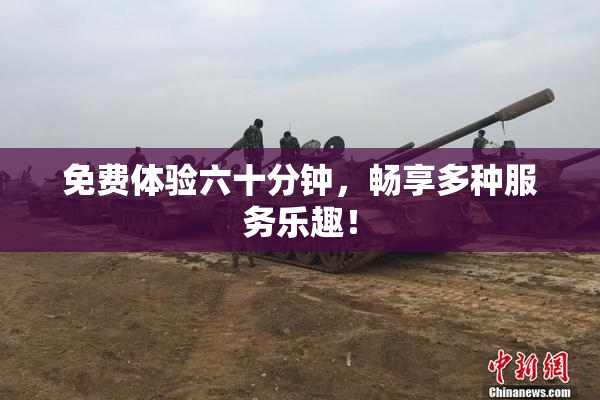 免费体验六十分钟，畅享多种服务乐趣！