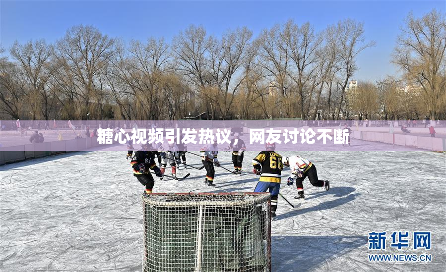 糖心视频引发热议，网友讨论不断