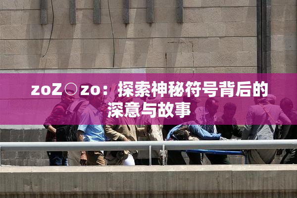 zoZ○zo：探索神秘符号背后的深意与故事