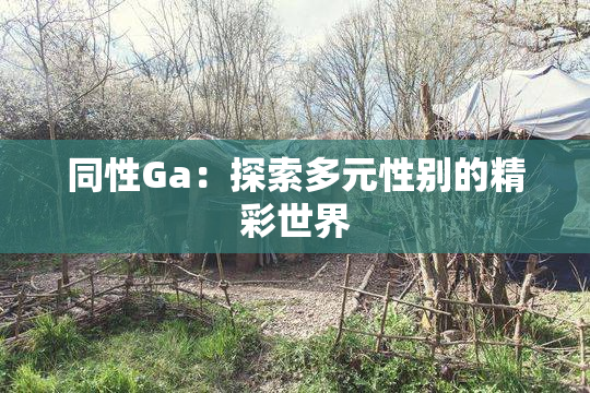 同性Ga：探索多元性别的精彩世界