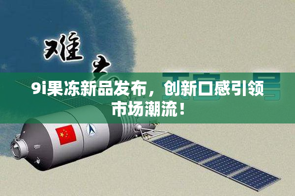 9i果冻新品发布，创新口感引领市场潮流！